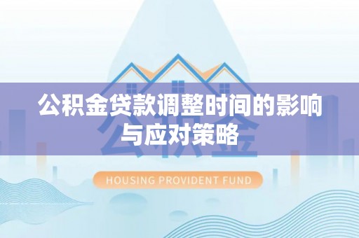 汉源公积金贷款调整时间的影响与应对策略