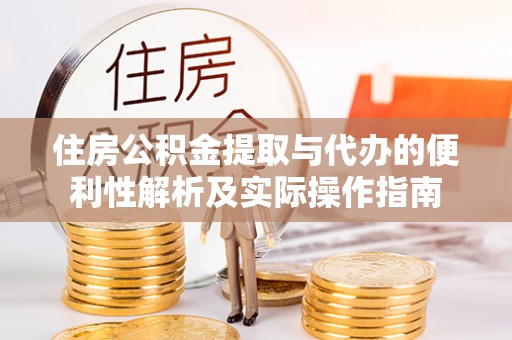汉源住房公积金提取与代办的便利性解析及实际操作指南