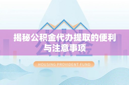 汉源揭秘公积金代办提取的便利与注意事项