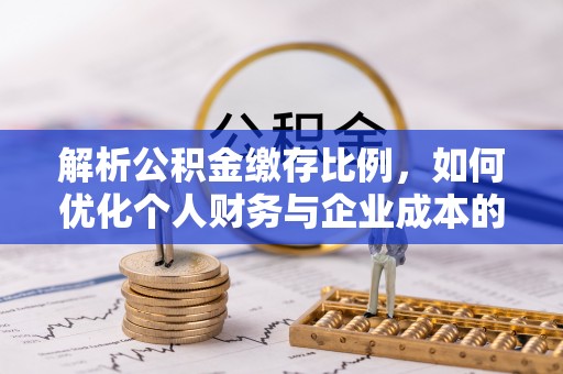 汉源解析公积金缴存比例，如何优化个人财务与企业成本的平衡点