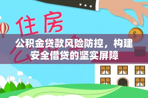 汉源公积金贷款风险防控，构建安全借贷的坚实屏障