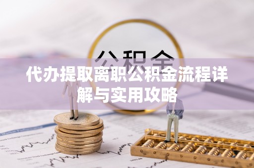 汉源代办提取离职公积金流程详解与实用攻略