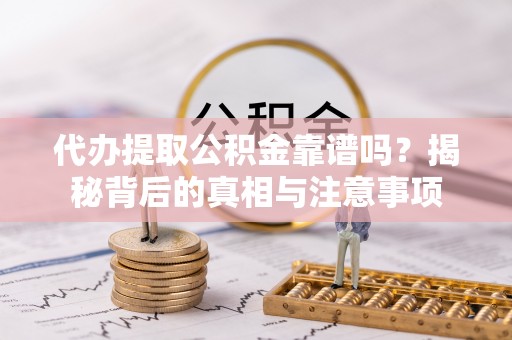 汉源代办提取公积金靠谱吗？揭秘背后的真相与注意事项