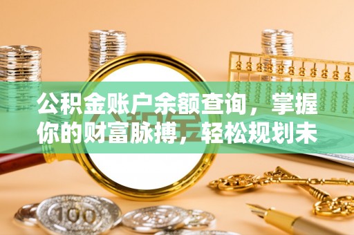 汉源公积金账户余额查询，掌握你的财富脉搏，轻松规划未来