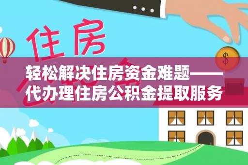 汉源轻松解决住房资金难题——代办理住房公积金提取服务详解