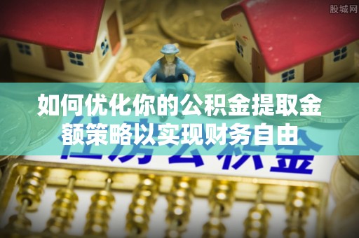 汉源如何优化你的公积金提取金额策略以实现财务自由