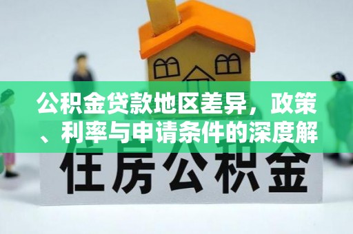 汉源公积金贷款地区差异，政策、利率与申请条件的深度解析