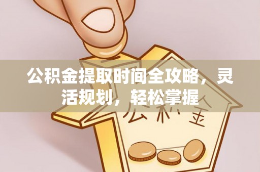 汉源公积金提取时间全攻略，灵活规划，轻松掌握
