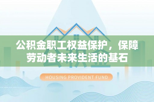 汉源公积金职工权益保护，保障劳动者未来生活的基石