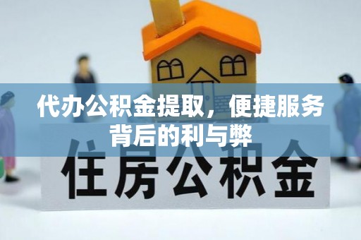 汉源代办公积金提取，便捷服务背后的利与弊