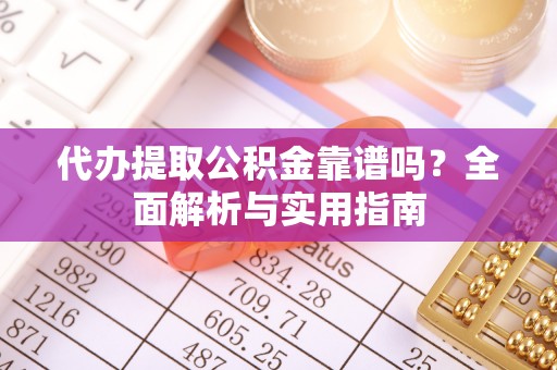 汉源代办提取公积金靠谱吗？全面解析与实用指南
