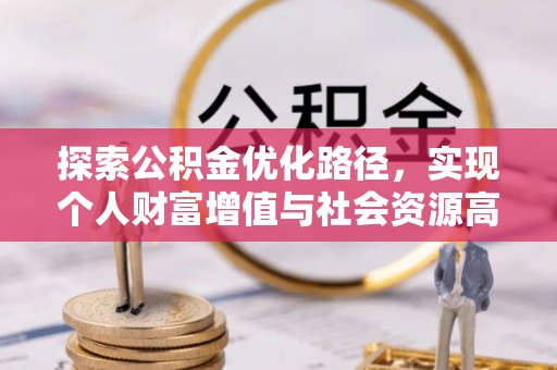 汉源探索公积金优化路径，实现个人财富增值与社会资源高效配置