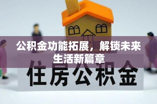 汉源公积金功能拓展，解锁未来生活新篇章