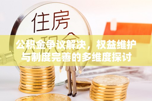 汉源公积金争议解决，权益维护与制度完善的多维度探讨