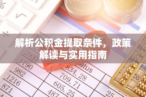 汉源解析公积金提取条件，政策解读与实用指南