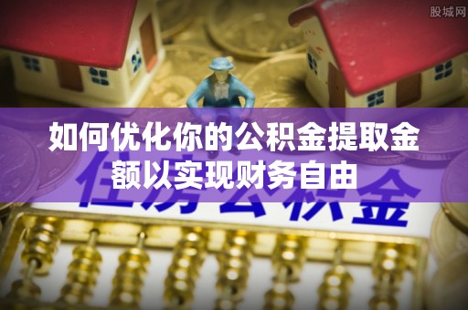 汉源如何优化你的公积金提取金额以实现财务自由