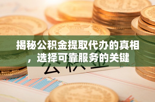 汉源揭秘公积金提取代办的真相，选择可靠服务的关键