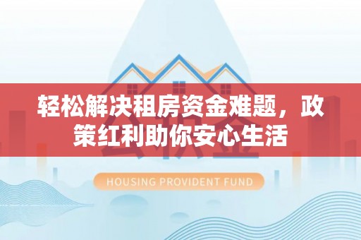 汉源轻松解决租房资金难题，政策红利助你安心生活