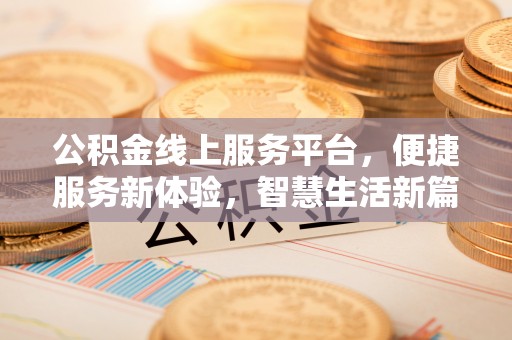 汉源公积金线上服务平台，便捷服务新体验，智慧生活新篇章