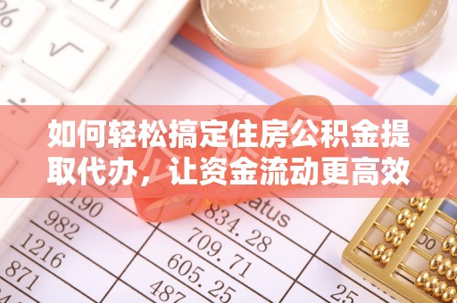 汉源如何轻松搞定住房公积金提取代办，让资金流动更高效