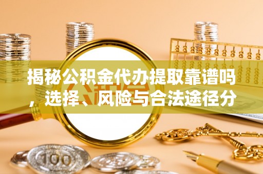 汉源揭秘公积金代办提取靠谱吗，选择、风险与合法途径分析
