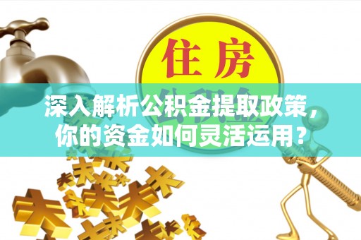 汉源深入解析公积金提取政策，你的资金如何灵活运用？