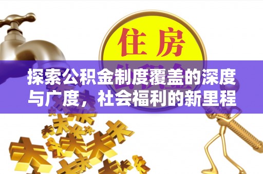 汉源探索公积金制度覆盖的深度与广度，社会福利的新里程碑