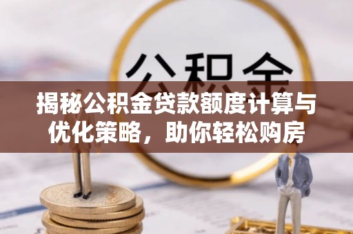 汉源揭秘公积金贷款额度计算与优化策略，助你轻松购房