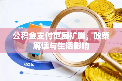 汉源公积金支付范围扩增，政策解读与生活影响