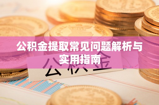 汉源公积金提取常见问题解析与实用指南