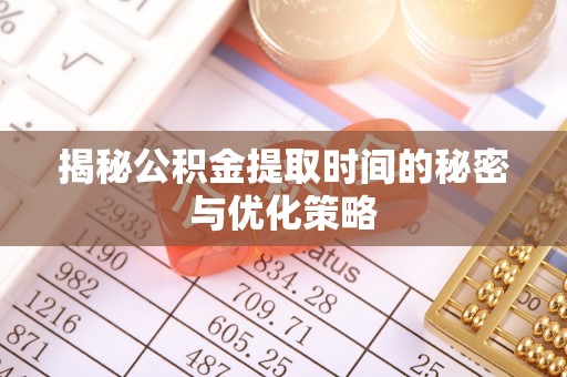 汉源揭秘公积金提取时间的秘密与优化策略