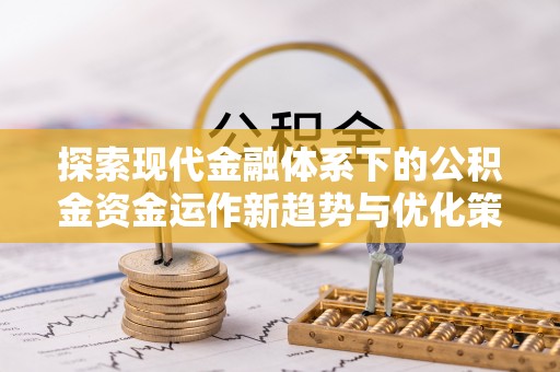 汉源探索现代金融体系下的公积金资金运作新趋势与优化策略