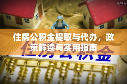 汉源住房公积金提取与代办，政策解读与实用指南