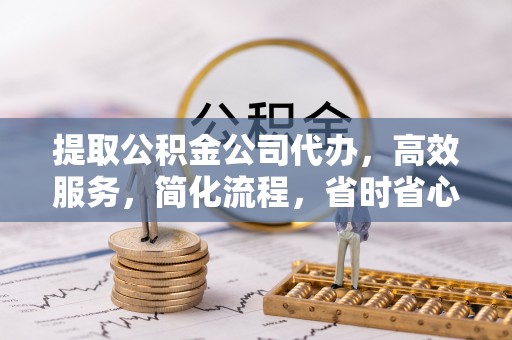 汉源提取公积金公司代办，高效服务，简化流程，省时省心