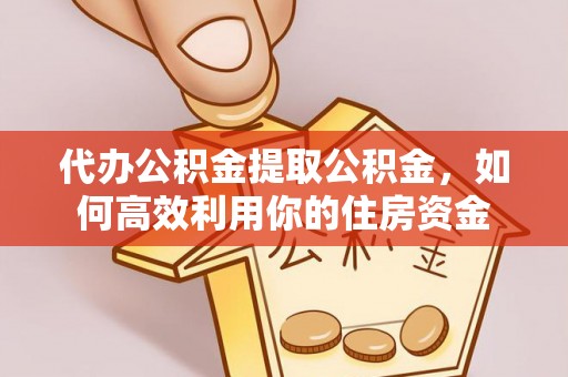 汉源代办公积金提取公积金，如何高效利用你的住房资金