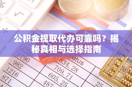 汉源公积金提取代办可靠吗？揭秘真相与选择指南
