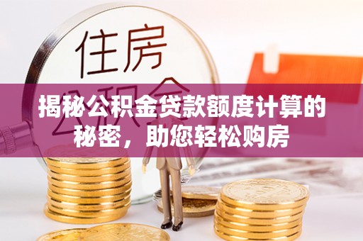 汉源揭秘公积金贷款额度计算的秘密，助您轻松购房