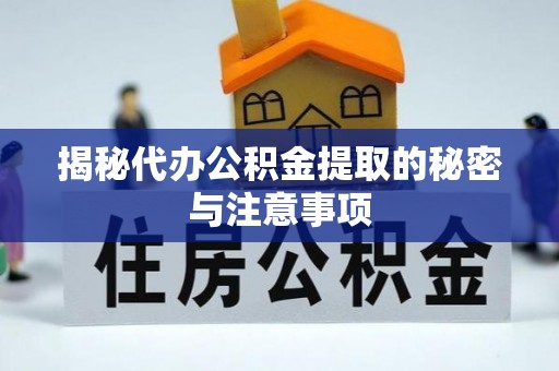 汉源揭秘代办公积金提取的秘密与注意事项