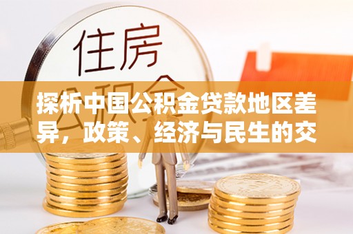 汉源探析中国公积金贷款地区差异，政策、经济与民生的交织影响