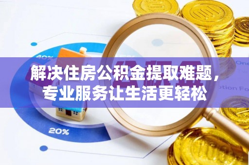汉源解决住房公积金提取难题，专业服务让生活更轻松