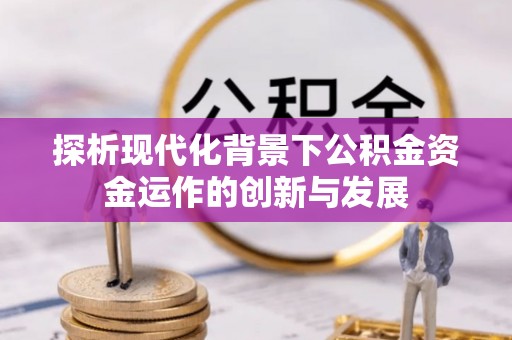 汉源探析现代化背景下公积金资金运作的创新与发展