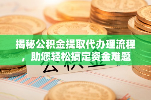 汉源揭秘公积金提取代办理流程，助您轻松搞定资金难题