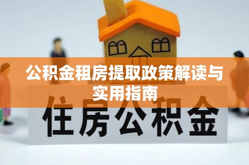 汉源公积金租房提取政策解读与实用指南