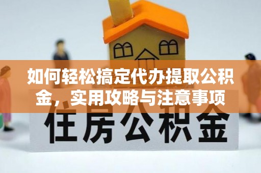 汉源如何轻松搞定代办提取公积金，实用攻略与注意事项