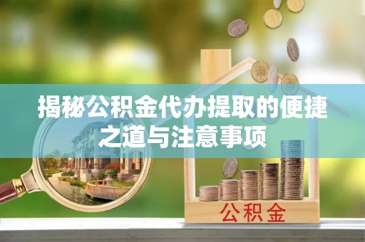 汉源揭秘公积金代办提取的便捷之道与注意事项