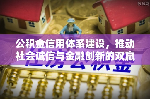 汉源公积金信用体系建设，推动社会诚信与金融创新的双赢之道