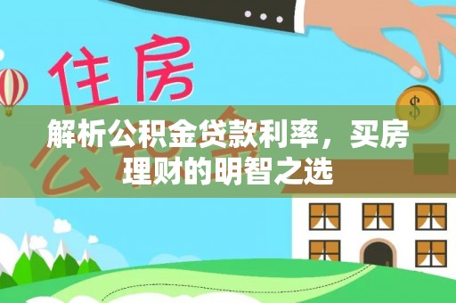 汉源解析公积金贷款利率，买房理财的明智之选