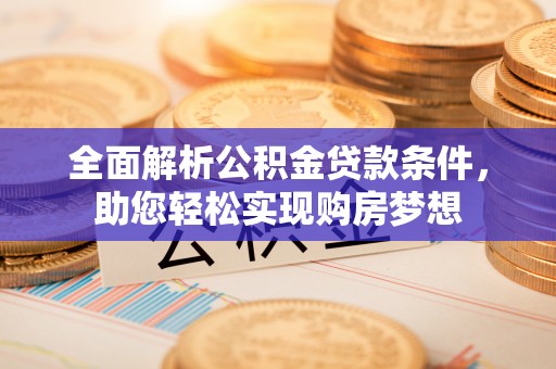 汉源全面解析公积金贷款条件，助您轻松实现购房梦想