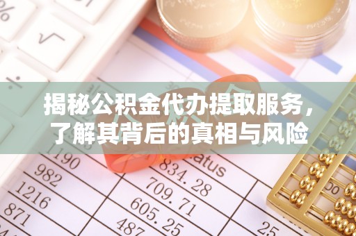 汉源揭秘公积金代办提取服务，了解其背后的真相与风险