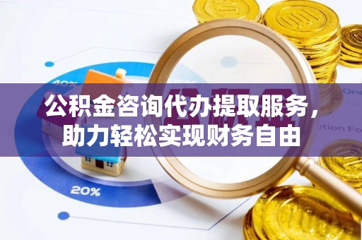 汉源公积金咨询代办提取服务，助力轻松实现财务自由